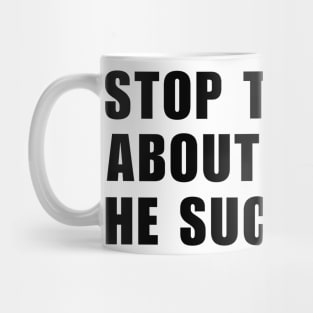 Stop Thinking About Him He Sucks Mug